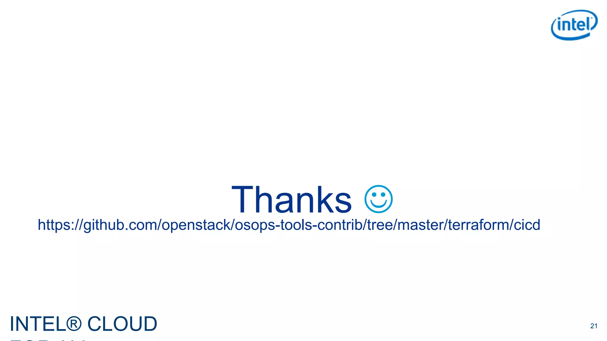 INTEL® CLOUD 21
https://github.com/openstack/osops-tools-contrib/tree/master/terraform/cicd
Thanks 
 