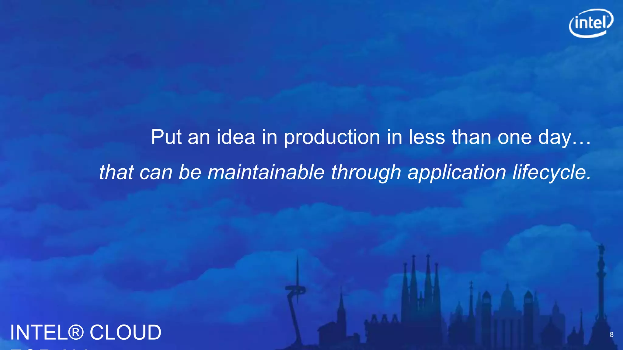 INTEL® CLOUD
Put an idea in production in less than one day…
that can be maintainable through application lifecycle.
8
 