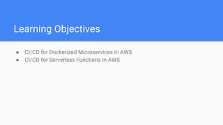 Learning Objectives
● CI/CD for Dockerized Microservices in AWS
● CI/CD for Serverless Functions in AWS
 