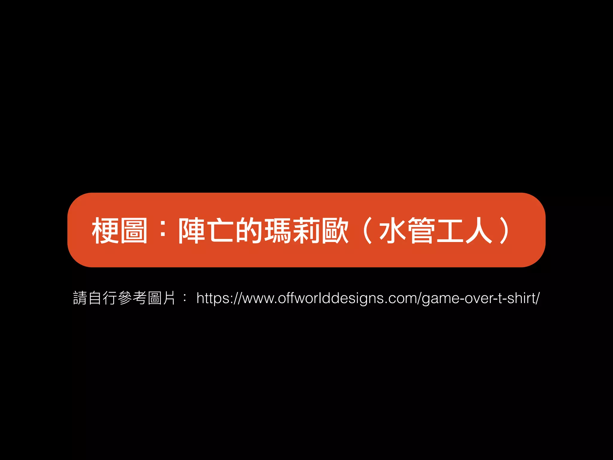 https://www.offworlddesigns.com/game-over-t-shirt/
梗圖：陣亡的瑪莉歐（水管工人）
 