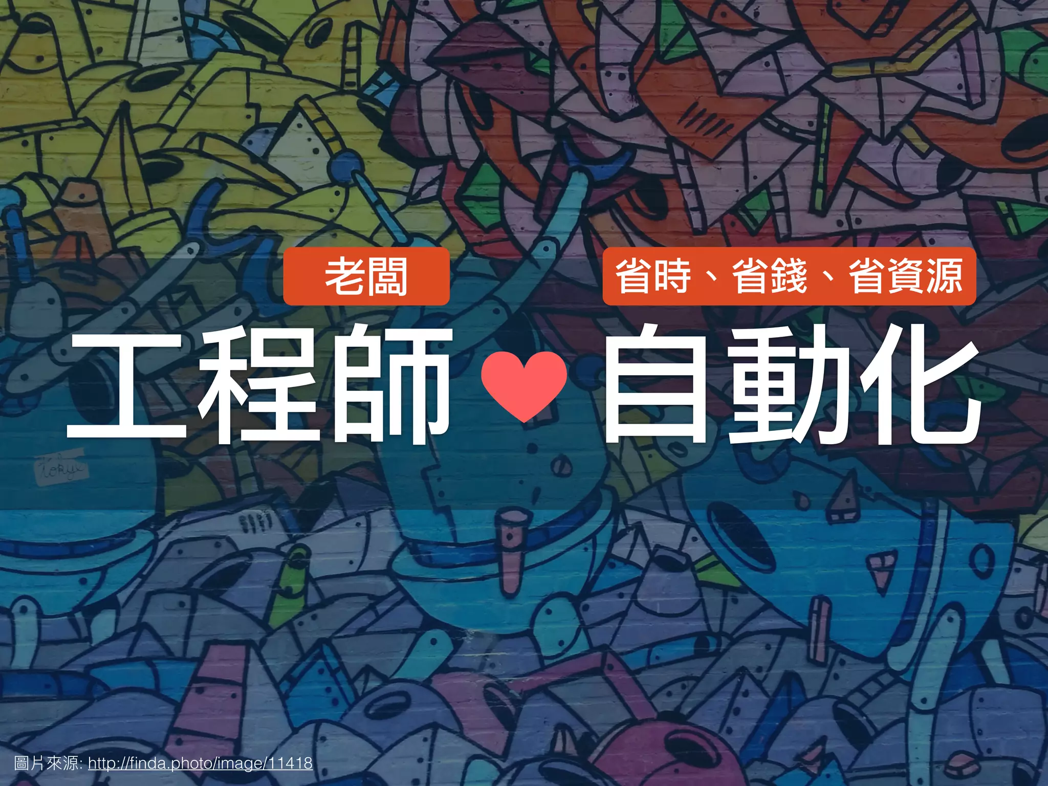 : http://ﬁnda.photo/image/11418
工程師 自動化
老闆 省時、省錢、省資源
 