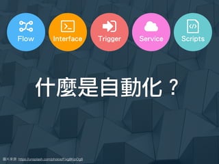 : https://unsplash.com/photos/Fixg8KipOg8
Trigger ScriptsInterface ServiceFlow
什麼是自動化？
 