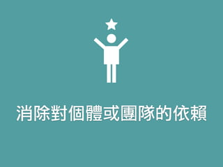 消除對個體或團隊的依賴
 