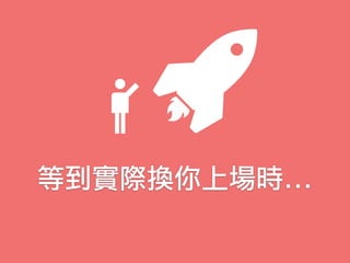等到實際換你上場時...
 