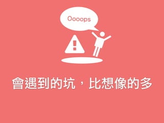 會遇到的坑，比想像的多
Oooops
 