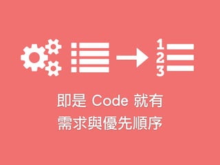 即是 Code 就有
需求與優先順序
 