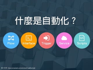 : https://unsplash.com/photos/Fixg8KipOg8
Trigger ScriptsInterface ServiceFlow
什麼是自動化？
 