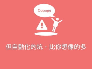 但自動化的坑，比你想像的多
Oooops
 