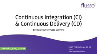 Continuous Integration (CI)
& Continuous Delivery (CD)
Rethink your software Delivery
EMEA PUG Challenge, 06-10-
2016
Joost van der Griendt
 