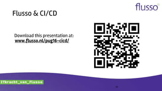 Flusso & CI/CD
24
Download this presentation at:
www.flusso.nl/pug16-cicd/
 