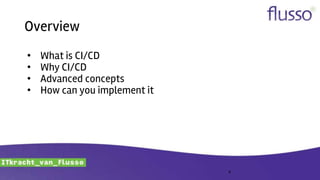 Overview
• What is CI/CD
• Why CI/CD
• Advanced concepts
• How can you implement it
4
 