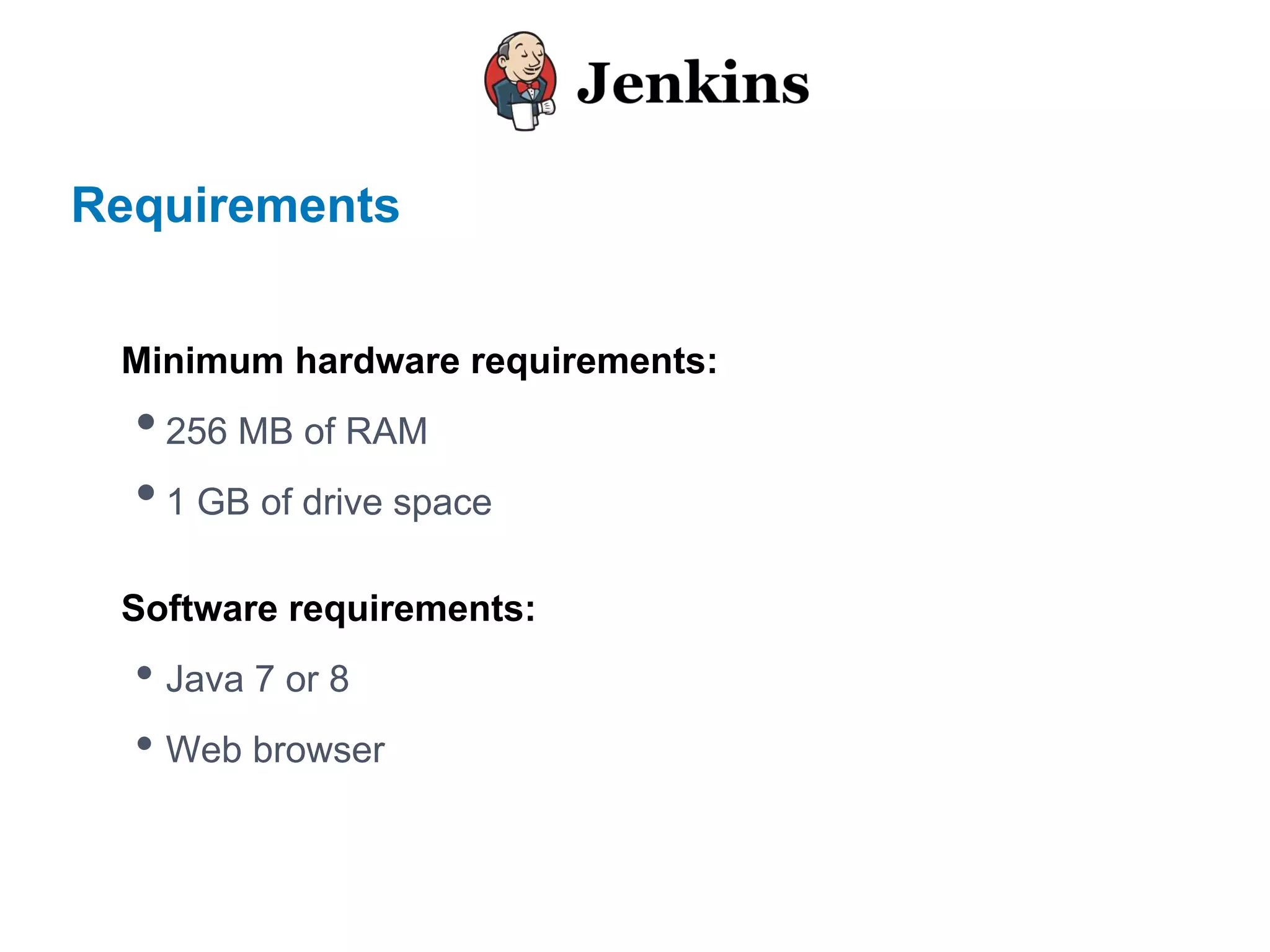 Requirements
Minimum hardware requirements:
•256 MB of RAM
•1 GB of drive space
Software requirements:
• Java 7 or 8
• Web browser
 
