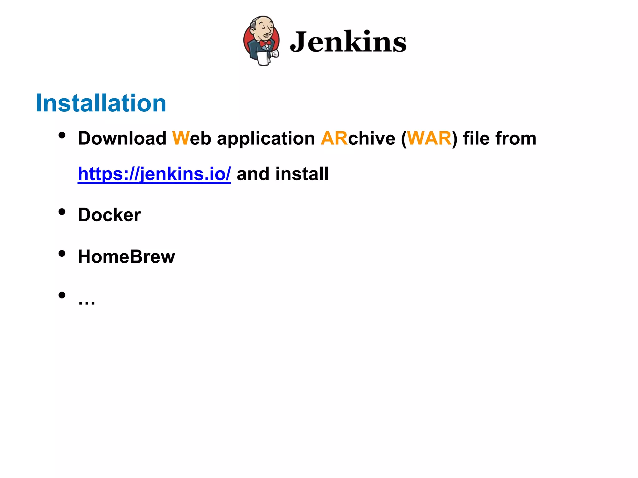 Installation
• Download Web application ARchive (WAR) file from
https://jenkins.io/ and install
• Docker
• HomeBrew
• …
 