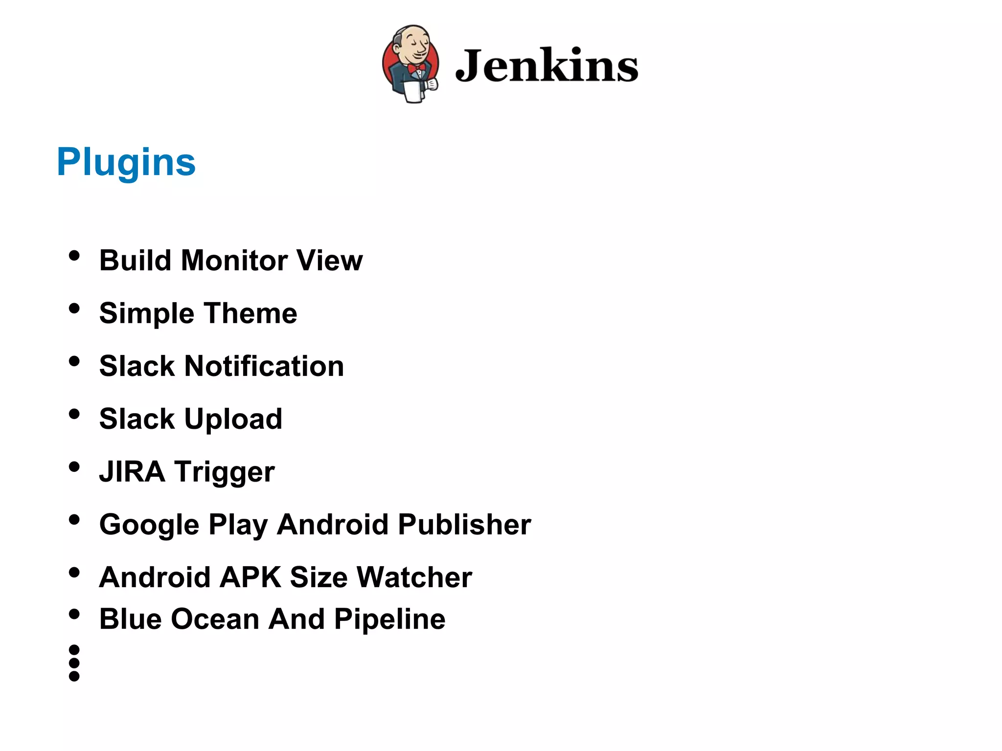 Plugins
• Build Monitor View
• Simple Theme
• Slack Notification
• Slack Upload
• JIRA Trigger
• Google Play Android Publisher
• Android APK Size Watcher
• Blue Ocean And Pipeline
•••
 