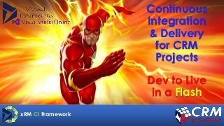Continuous
Integration
& Delivery
for CRM
Projects
Dev to Live
in a Flash
xRM CI Framework
 