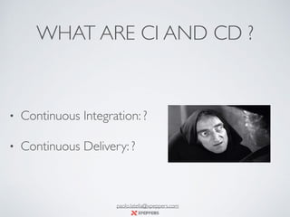 WHAT ARE CI AND CD ?
• Continuous Integration: ?
• Continuous Delivery: ?
paolo.latella@xpeppers.com
 