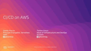 © 2019, Amazon Web Services, Inc. or its affiliates. All rights reserved.S U M M I T
CI/CD on AWS
Danilo Poccia
Principal Evangelist, Serverless
AWS
@danilop
Tonino Greco
Head of Infrastructure and DevOps
Dunelm
@toninog
 