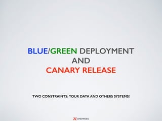 BLUE/GREEN DEPLOYMENT
AND
CANARY RELEASE
TWO CONSTRAINTS: YOUR DATA AND OTHERS SYSTEMS!
 