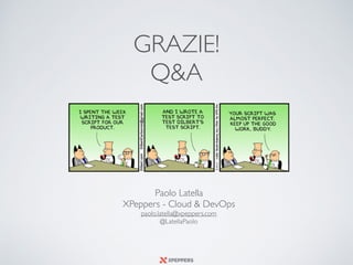 GRAZIE!
Q&A
Paolo Latella 
XPeppers - Cloud & DevOps 
paolo.latella@xpeppers.com
@LatellaPaolo
 