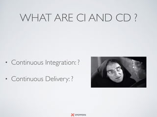 WHAT ARE CI AND CD ?
• Continuous Integration: ?
• Continuous Delivery: ?
 