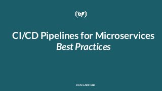 CI/CD Pipelines for Microservices
Best Practices
DAN GARFIELD
 