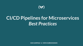 CI/CD Pipelines for Microservices
Best Practices
DAN GARFIELD & VIDYA SUBRAMANIAN
 