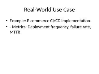 Real-World Use Case
• Example: E-commerce CI/CD implementation
• - Metrics: Deployment frequency, failure rate,
MTTR
 
