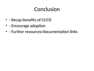 Conclusion
• - Recap benefits of CI/CD
• - Encourage adoption
• - Further resources/documentation links
 
