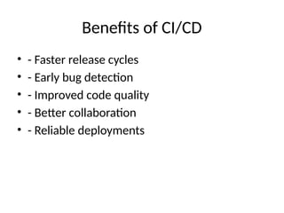 Benefits of CI/CD
• - Faster release cycles
• - Early bug detection
• - Improved code quality
• - Better collaboration
• - Reliable deployments
 