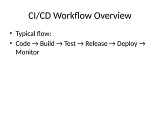 CI/CD Workflow Overview
• Typical flow:
• Code → Build → Test → Release → Deploy →
Monitor
 