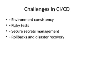 Challenges in CI/CD
• - Environment consistency
• - Flaky tests
• - Secure secrets management
• - Rollbacks and disaster recovery
 
