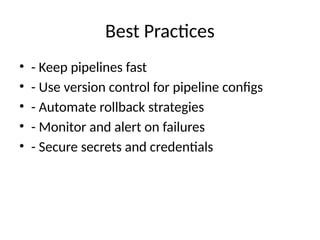 Best Practices
• - Keep pipelines fast
• - Use version control for pipeline configs
• - Automate rollback strategies
• - Monitor and alert on failures
• - Secure secrets and credentials
 