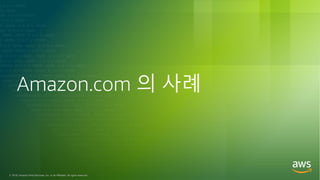 © 2018, Amazon Web Services, Inc. or its Affiliates. All rights reserved.
Amazon.com 의 사례
 