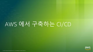 © 2018, Amazon Web Services, Inc. or its Affiliates. All rights reserved.
AWS 에서 구축하는 CI/CD
 