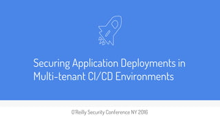 Securing Application Deployments in
Multi-tenant CI/CD Environments
O’Reilly Security Conference NY 2016
 