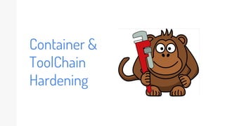 Container &
ToolChain
Hardening
 
