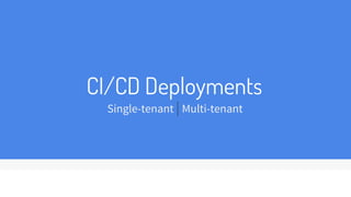 CI/CD Deployments
Single-tenant | Multi-tenant
 