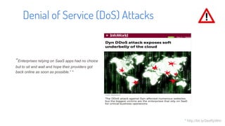 Denial of Service (DoS) Attacks
* http://bit.ly/2exRpWm
“Enterprises relying on SaaS apps had no choice
but to sit and wait and hope their providers got
back online as soon as possible.” *
 