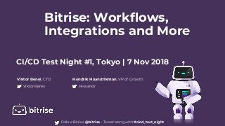 Bitrise: Workflows,
Integrations and More
Viktor Benei, CTO
ViktorBenei
Hendrik Haandrikman, VP of Growth
HHaandr
CI/CD Test Night #1, Tokyo | 7 Nov 2018
Follow Bitrise @bitrise - Tweet along with #cicd_test_night
 