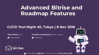 Advanced Bitrise and
Roadmap Features
Viktor Benei, CTO
ViktorBenei
Hendrik Haandrikman, VP of Growth
HHaandr
CI/CD Test Night #2, Tokyo | 8 Nov 2018
Follow Bitrise @bitrise - Tweet along with #cicd_test_night
 