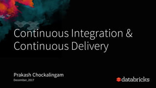 Continuous Integration &
Continuous Delivery
Prakash Chockalingam
December, 2017