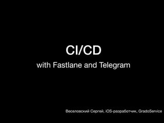 CI/CD
with Fastlane and Telegram
Веселовский Сергей, iOS-разработчик, GradoService
 