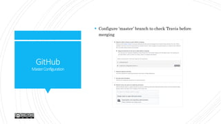 GitHub
MasterConfiguration
 Configure ‘master’ branch to check Travis before
merging
 