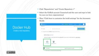 DockerHub
Createanewrepository
 Click “Repositories” and “Create Repository +”
 Select the GitHub account Connected and the user and repo to link
(in case you have organizations)
 Then “Click here to customize the build settings” for the Automatic
Builds
 