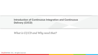 Introduction of Continuous Integration and Continuous
Delivery (CI/CD)
What is CI/CD and Why need that?
 