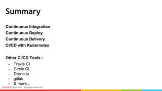 Summary
Continuous Integration
Continuous Deploy
Continuous Delivery
CI/CD with Kubernetes
Other CI/CD Tools :
- Travis CI
- Circle CI
- Drone.io
- gitlab
- & more...
 