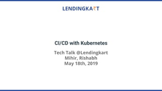 CI/CD with Kubernetes
Tech Talk @Lendingkart
Mihir, Rishabh
May 18th, 2019
 