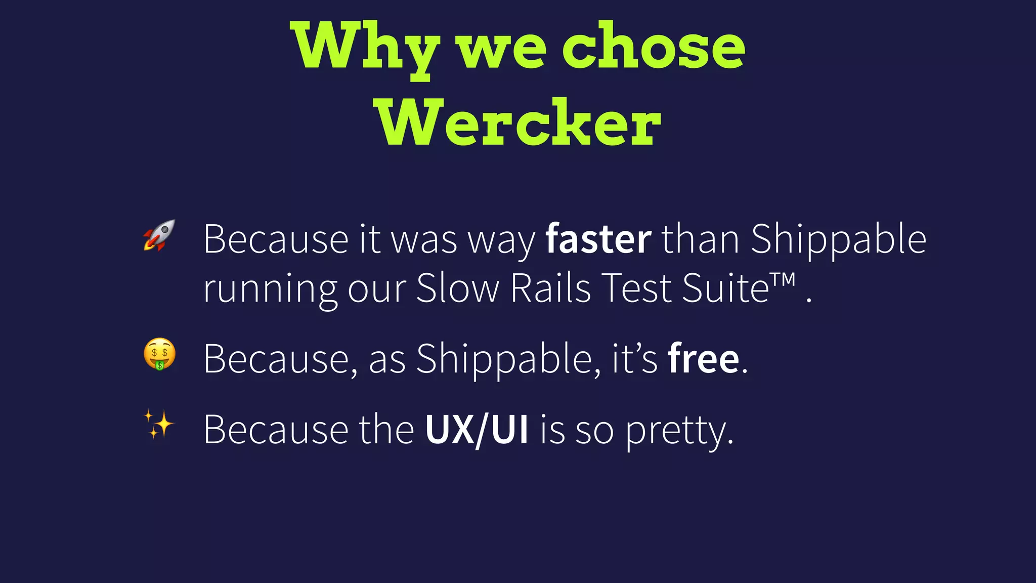 Why we chose 
Wercker
🚀 Because it was way faster than Shippable
running our Slow Rails Test Suite™ .
🤑 Because, as Shippable, it’s free.
✨ Because the UX/UI is so pretty.
 