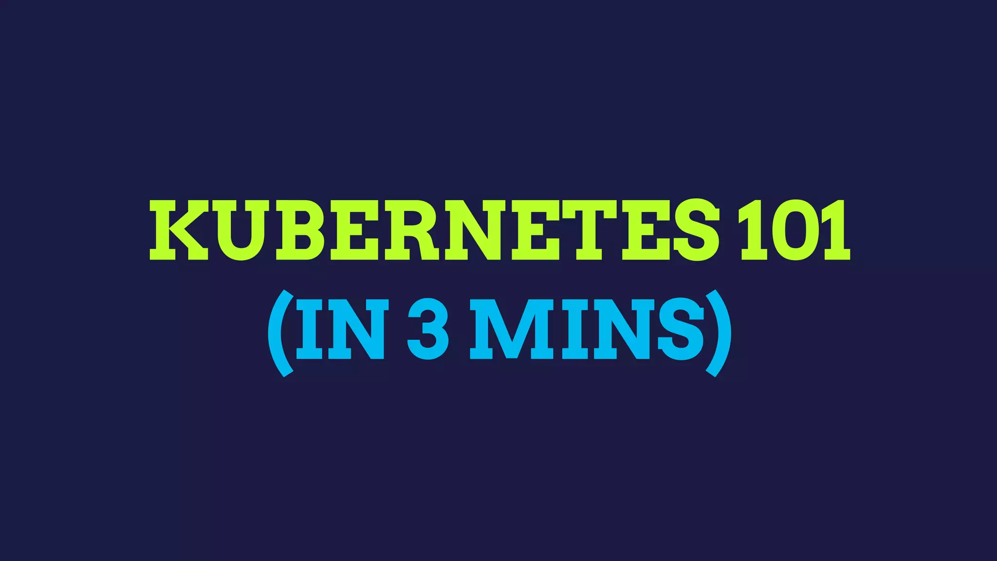 KUBERNETES 101
(IN 3 MINS)
 