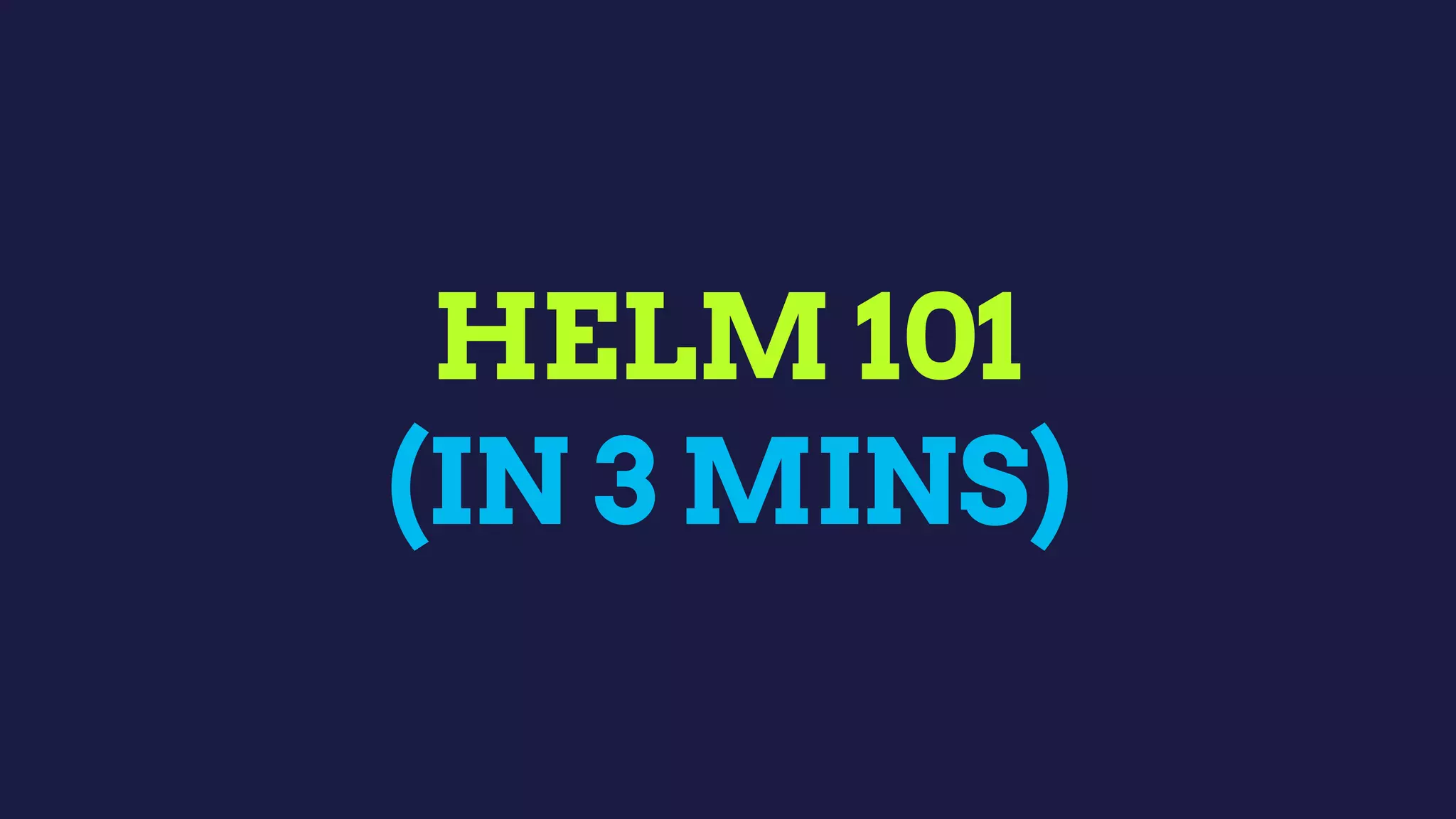 HELM 101
(IN 3 MINS)
 